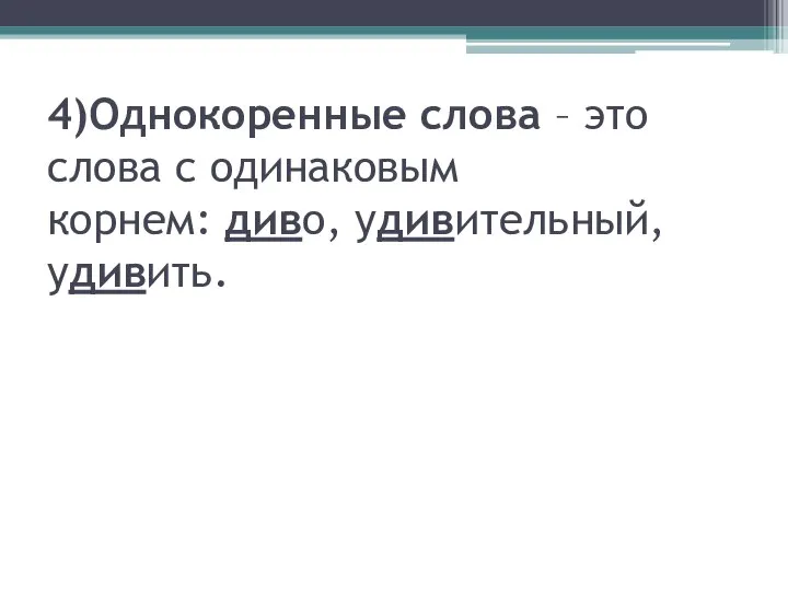 4)Однокоренные слова – это слова с одинаковым корнем: диво, удивительный, удивить.