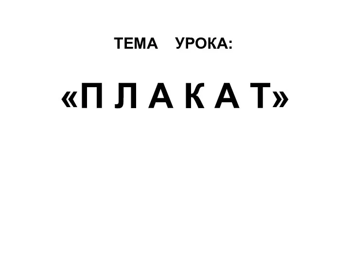 «П Л А К А Т» ТЕМА УРОКА: