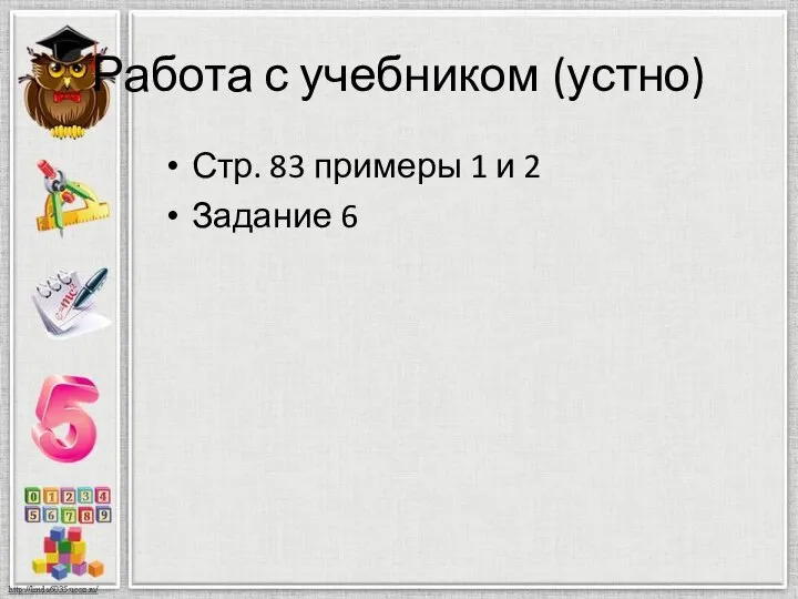 Работа с учебником (устно) Стр. 83 примеры 1 и 2 Задание 6