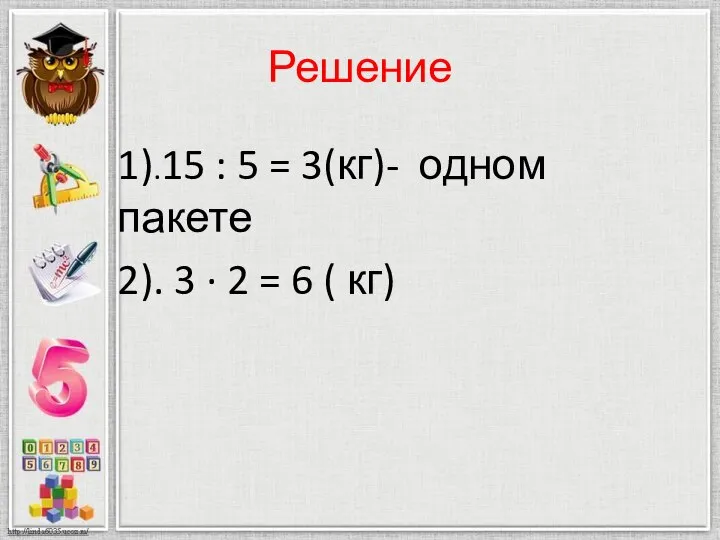 Решение 1).15 : 5 = 3(кг)- одном пакете 2). 3 · 2 = 6 ( кг)