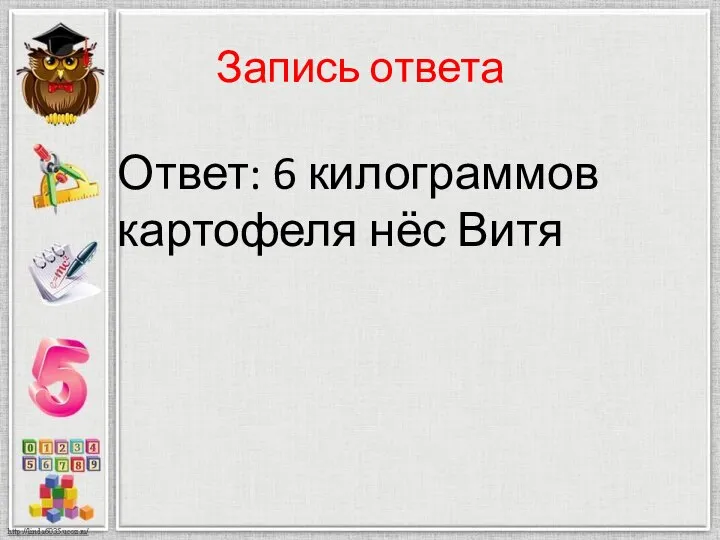 Запись ответа Ответ: 6 килограммов картофеля нёс Витя