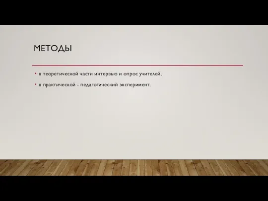 МЕТОДЫ в теоретической части интервью и опрос учителей, в практической - педагогический эксперимент.