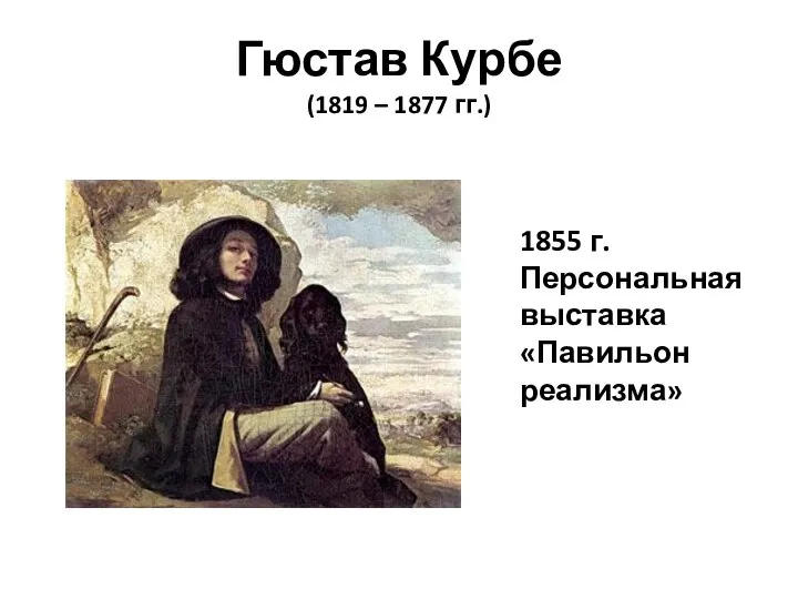 Гюстав Курбе (1819 – 1877 гг.) 1855 г. Персональная выставка «Павильон реализма»