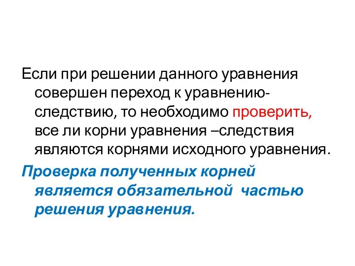 Если при решении данного уравнения совершен переход к уравнению-следствию, то необходимо