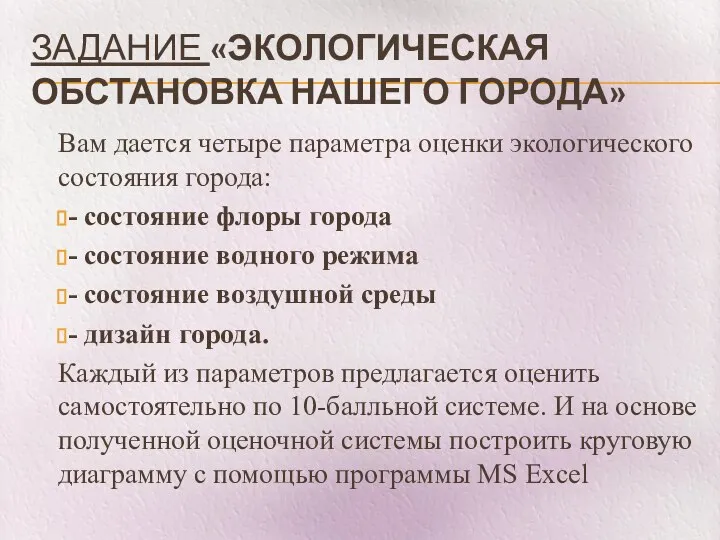 ЗАДАНИЕ «ЭКОЛОГИЧЕСКАЯ ОБСТАНОВКА НАШЕГО ГОРОДА» Вам дается четыре параметра оценки экологического