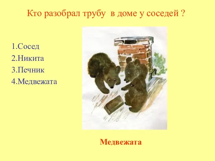 Кто разобрал трубу в доме у соседей ? 1.Сосед 2.Никита 3.Печник 4.Медвежата Медвежата