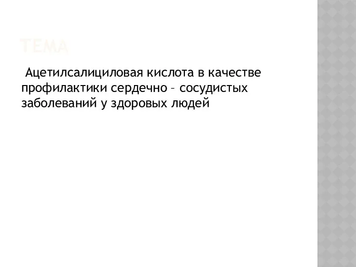 ТЕМА Ацетилсалициловая кислота в качестве профилактики сердечно – сосудистых заболеваний у здоровых людей