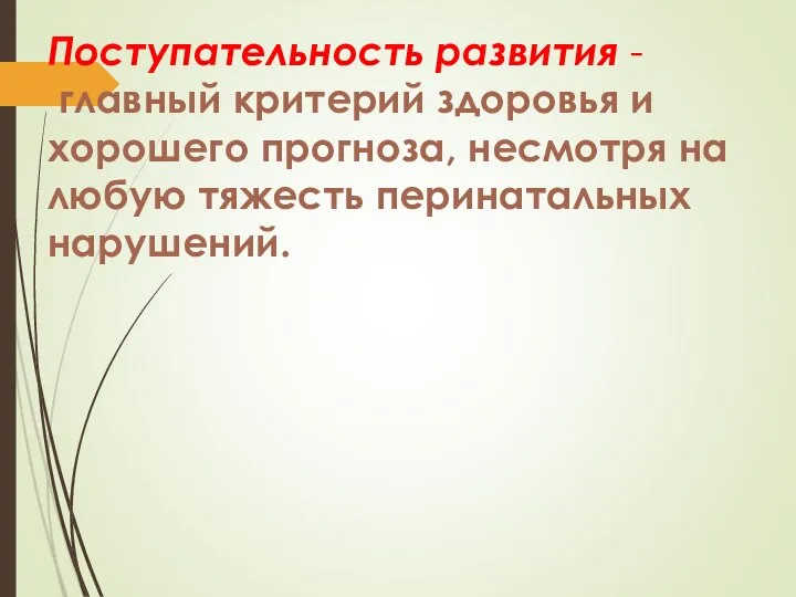 Поступательность развития - главный критерий здоровья и хорошего прогноза, несмотря на любую тяжесть перинатальных нарушений.