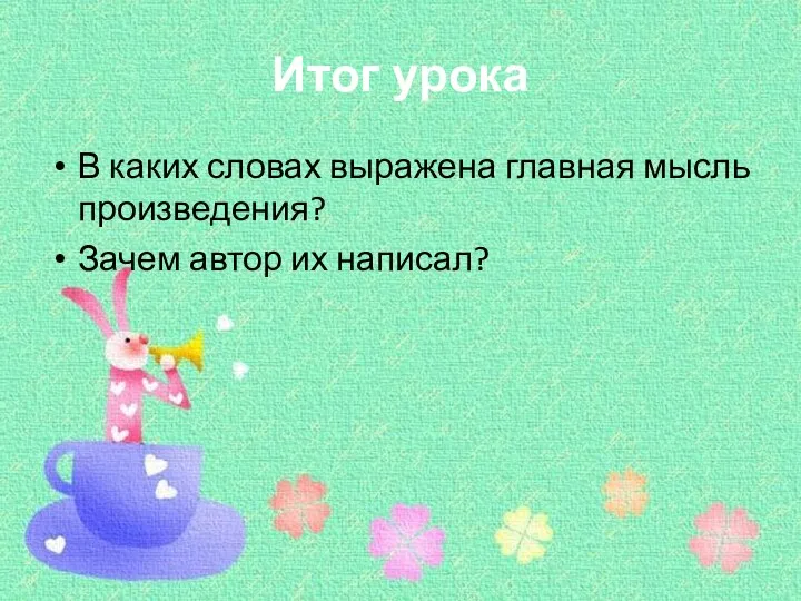 Итог урока В каких словах выражена главная мысль произведения? Зачем автор их написал?