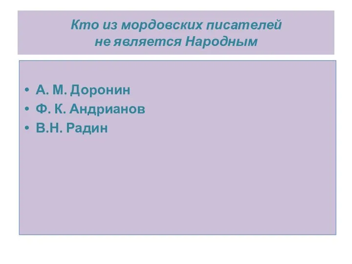 Кто из мордовских писателей не является Народным А. М. Доронин Ф. К. Андрианов В.Н. Радин