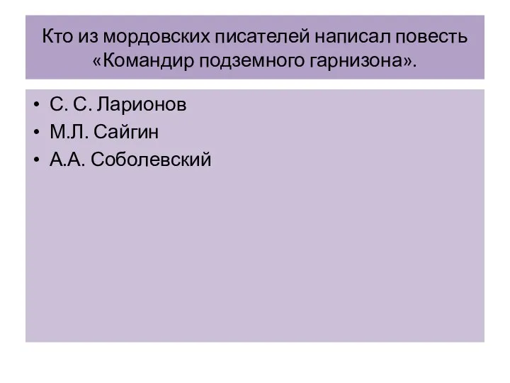 Кто из мордовских писателей написал повесть «Командир подземного гарнизона». С. С. Ларионов М.Л. Сайгин А.А. Соболевский