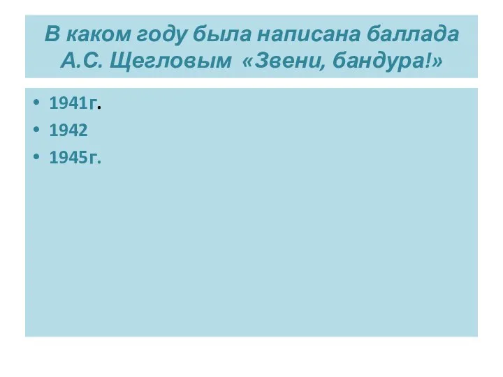 В каком году была написана баллада А.С. Щегловым «Звени, бандура!» 1941г. 1942 1945г.