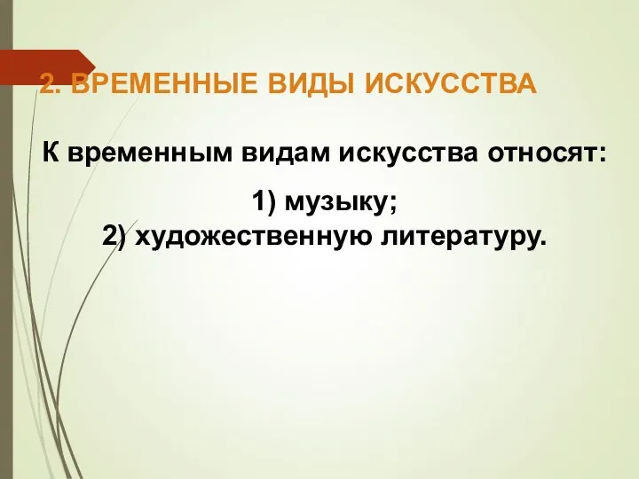 2. ВРЕМЕННЫЕ ВИДЫ ИСКУССТВА К временным видам искусства относят: 1) музыку; 2) художественную литературу.