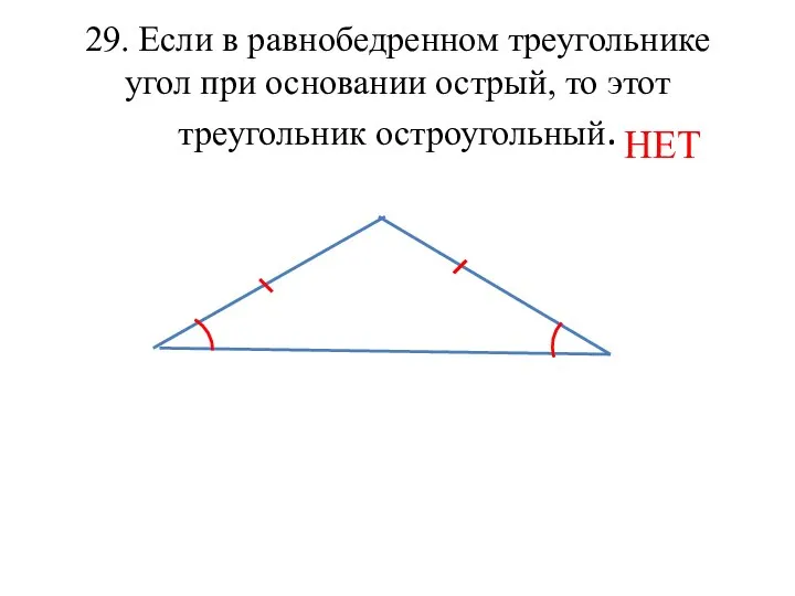 29. Если в равнобедренном треугольнике угол при основании острый, то этот треугольник остроугольный. НЕТ