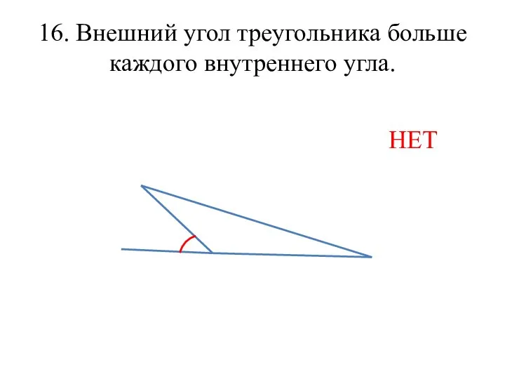 16. Внешний угол треугольника больше каждого внутреннего угла. НЕТ