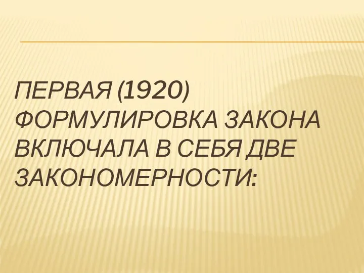 ПЕРВАЯ (1920) ФОРМУЛИРОВКА ЗАКОНА ВКЛЮЧАЛА В СЕБЯ ДВЕ ЗАКОНОМЕРНОСТИ: