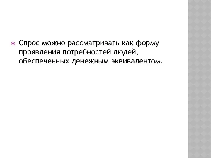 Спрос можно рассматривать как форму проявления потребностей людей, обеспеченных денежным эквивалентом.