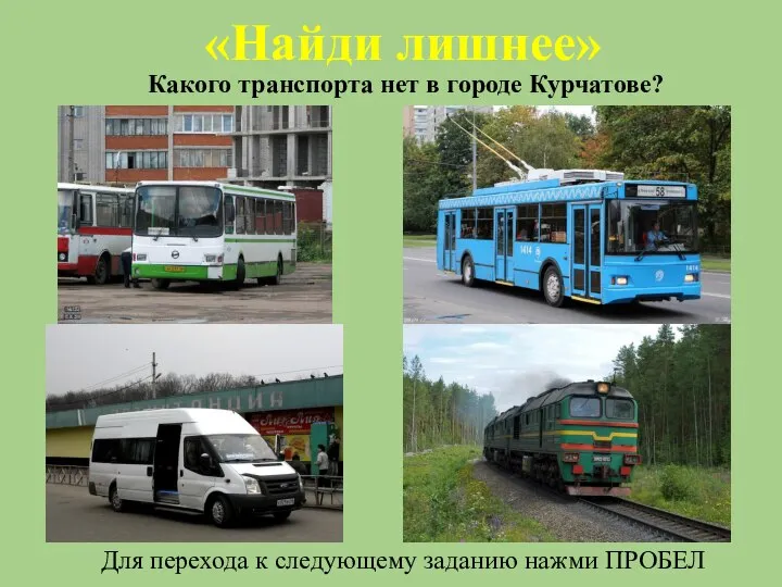 «Найди лишнее» Какого транспорта нет в городе Курчатове? Для перехода к следующему заданию нажми ПРОБЕЛ