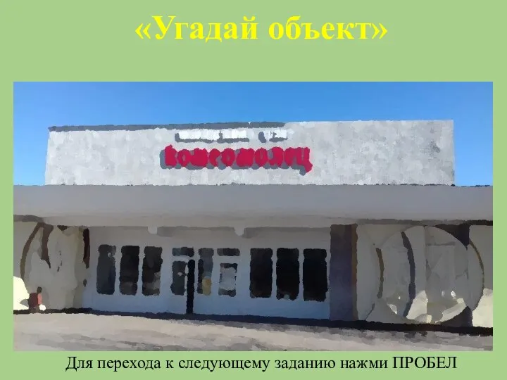 «Угадай объект» Для перехода к следующему заданию нажми ПРОБЕЛ Молодежный центр «Комсомолец»