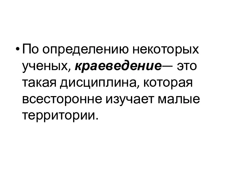 По определению некоторых ученых, краеведение— это такая дисциплина, которая всесторонне изучает малые территории.