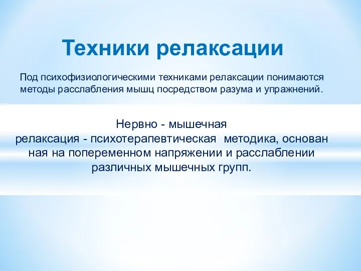 Техники релаксации Под психофизиологическими техниками релаксации понимаются методы расслабления мышц посредством