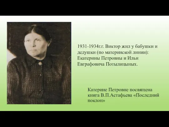 Катерине Петровне посвящена книга В.П.Астафьева «Последний поклон» 1931-1934г.г. Виктор жил у