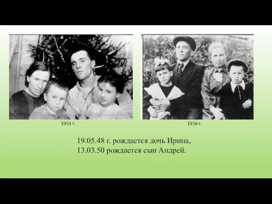 1953 г. 1956 г. 19.05.48 г. рождается дочь Ирина, 13.03.50 рождается сын Андрей.