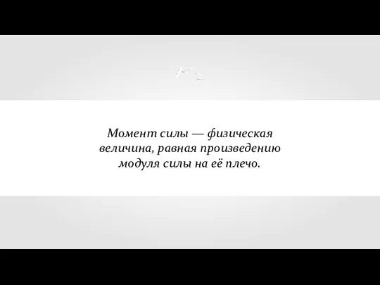 Момент силы — физическая величина, равная произведению модуля силы на её плечо.