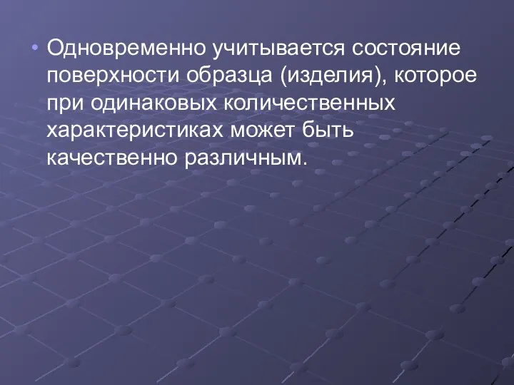 Одновременно учитывается состояние поверхности образца (изделия), которое при одинаковых количественных характеристиках может быть качественно различным.