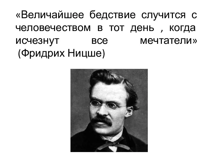 «Величайшее бедствие случится с человечеством в тот день , когда исчезнут все мечтатели» (Фридрих Ницше)