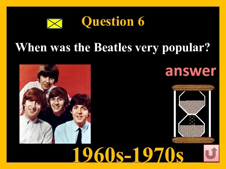 Question 6 When was the Beatles very popular? 1960s-1970s answer