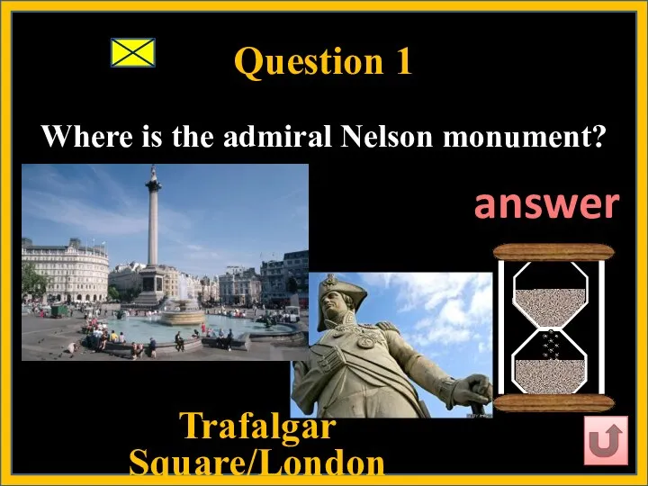 Question 1 Where is the admiral Nelson monument? Trafalgar Square/London answer