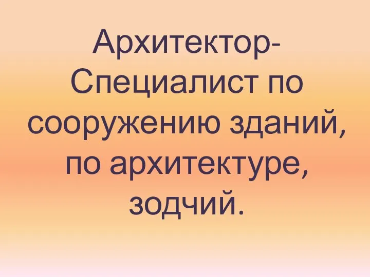 Архитектор-Специалист по сооружению зданий, по архитектуре, зодчий.