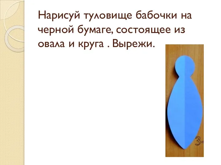 Нарисуй туловище бабочки на черной бумаге, состоящее из овала и круга . Вырежи.