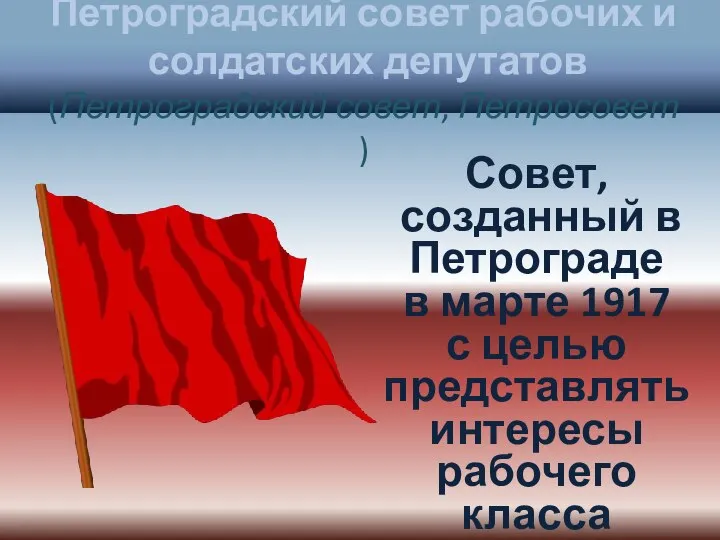 Петроградский совет рабочих и солдатских депутатов (Петроградский совет, Петросовет) Совет, созданный