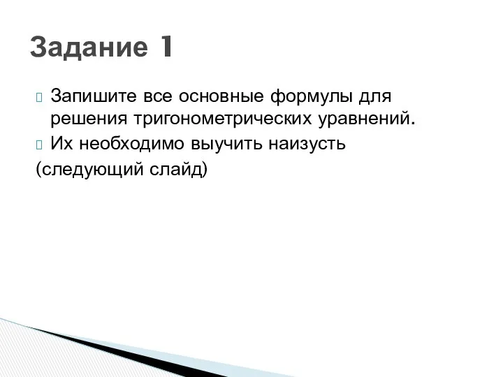 Запишите все основные формулы для решения тригонометрических уравнений. Их необходимо выучить наизусть (следующий слайд) Задание 1