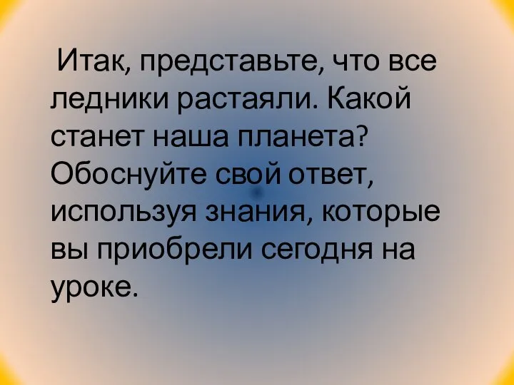 Итак, представьте, что все ледники растаяли. Какой станет наша планета? Обоснуйте