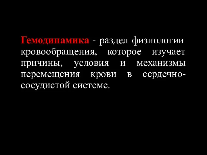 Гемодинамика - раздел физиологии кровообращения, которое изучает причины, условия и механизмы перемещения крови в сердечно-сосудистой системе.