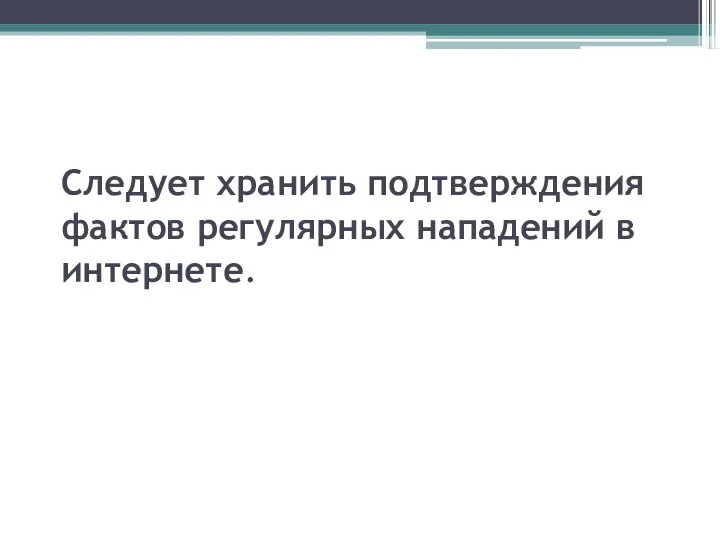 Следует хранить подтверждения фактов регулярных нападений в интернете.