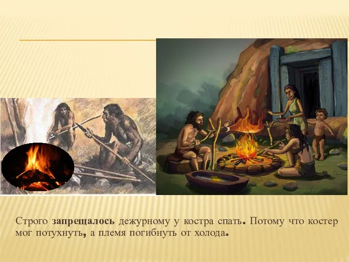 Строго запрещалось дежурному у костра спать. Потому что костер мог потухнуть, а племя погибнуть от холода.