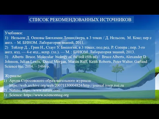 СПИСОК РЕКОМЕНДОВАННЫХ ИСТОЧНИКОВ Учебники: 1) Нельсон Д. Основы Биохимии Ленинджера, в