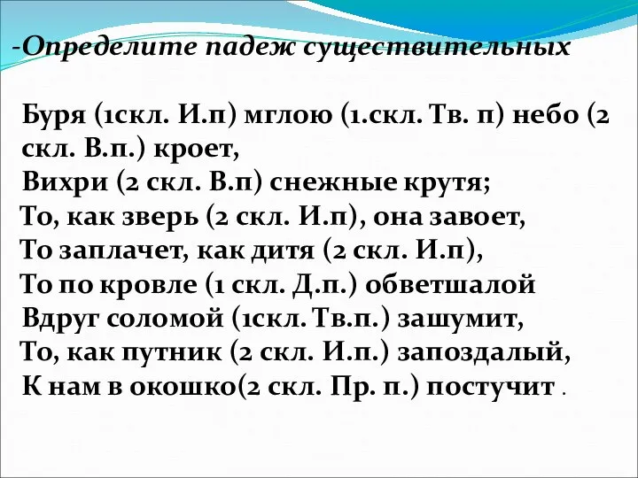 Определите падеж существительных Буря (1скл. И.п) мглою (1.скл. Тв. п) небо