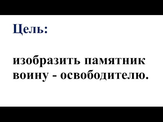 Цель: изобразить памятник воину - освободителю.