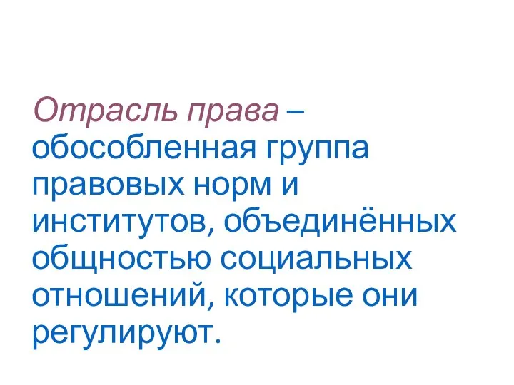 Отрасль права – обособленная группа правовых норм и институтов, объединённых общностью социальных отношений, которые они регулируют.