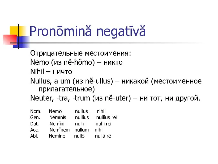 Pronōmină negatīvă Отрицательные местоимения: Nemo (из nĕ-hŏmo) – никто Nihil –