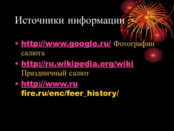 Источники информации http://www.google.ru/ Фотографии салюта http://ru.wikipedia.org/wiki Праздничный салют http://www.ru fire.ru/enc/feer_history/