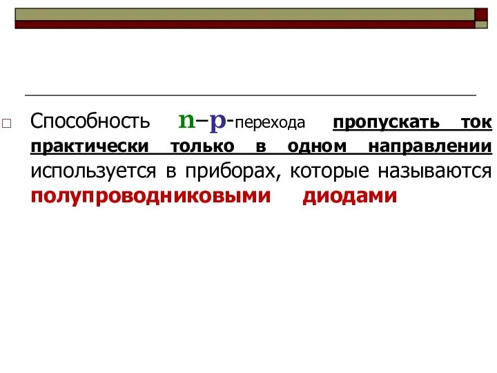 Способность n–p-перехода пропускать ток практически только в одном направлении используется в приборах, которые называются полупроводниковыми диодами