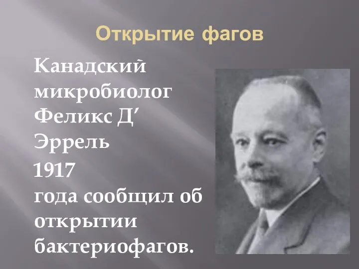 Открытие фагов Канадский микробиолог Феликс Д’ Эррель 1917 года сообщил об открытии бактериофагов.