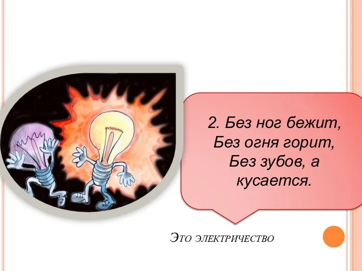 2. Без ног бежит, Без огня горит, Без зубов, а кусается. Это электричество