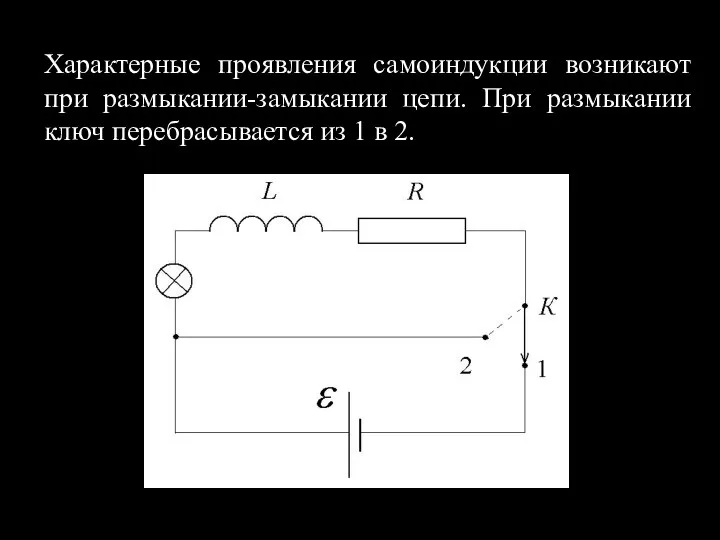 Характерные проявления самоиндукции возникают при размыкании-замыкании цепи. При размыкании ключ перебрасывается из 1 в 2.